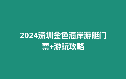 2024深圳金色海岸游艇門票+游玩攻略