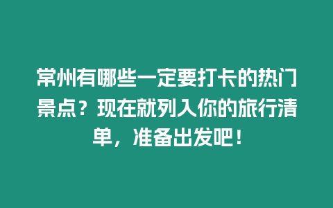 常州有哪些一定要打卡的熱門景點？現在就列入你的旅行清單，準備出發吧！