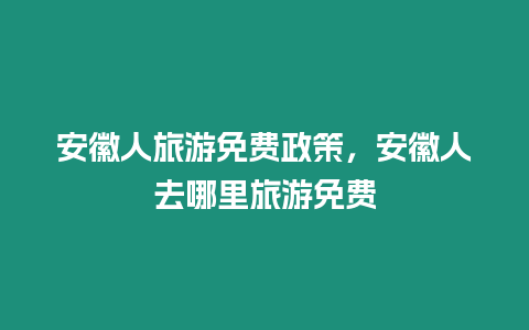 安徽人旅游免費政策，安徽人去哪里旅游免費