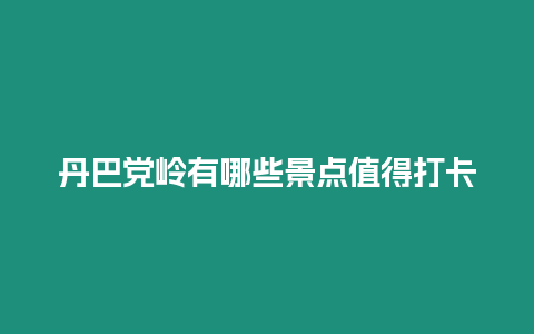 丹巴黨嶺有哪些景點值得打卡