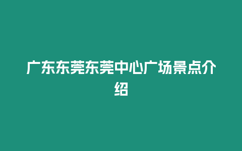 廣東東莞東莞中心廣場景點介紹