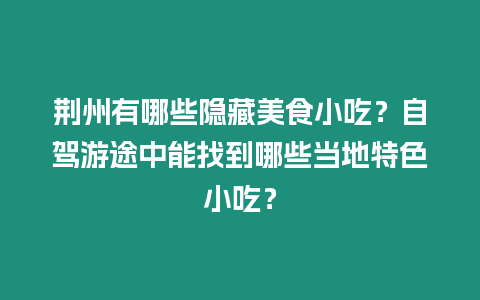 荊州有哪些隱藏美食小吃？自駕游途中能找到哪些當(dāng)?shù)靥厣〕裕? /></p>
<p>荊州美食探秘：隱藏的舌尖盛宴</p>
<p>荊州，這座充滿傳奇色彩的古城，不僅擁有厚重的歷史文化，還隱藏著無數(shù)令人垂涎三尺的美食小吃。作為一名吃貨小編，我自駕游荊州期間，深入挖掘了當(dāng)?shù)氐拿朗趁鼐常瑤阋黄痤I(lǐng)略舌尖上的饕餮盛宴！</p>
<p>荊州有哪些隱藏美食小吃？</p>
<p>荊州美食之所以令人著迷，不僅在于其正宗的口味，更在于其鮮為人知的美味。讓我們來揭秘荊州的隱藏美食小吃：</p>
<table>
<tbody>
<tr>
<th> 菜名 </th>
<th> 特色 </th>
<th> 價格 </th>
</tr>
<tr>
<td> 王小二麻糖 </td>
<td> 香脆可口，入口即化 </td>
<td> 10元/斤 </td>
</tr>
<tr>
<td> 李氏豆皮 </td>
<td> 金黃酥脆，豆香濃郁 </td>
<td> 12元/斤 </td>
</tr>
<tr>
<td> 劉記肉圓子 </td>
<td> 飽滿多汁，鮮嫩爽口 </td>
<td> 15元/碗 </td>
</tr>
<tr>
<td> 張記煎餅果子 </td>
<td> 外酥里嫩，層次豐富 </td>
<td> 5元/個 </td>
</tr>
<tr>
<td> 老街鹵菜 </td>
<td> 麻辣鮮香，回味無窮 </td>
<td> 30元/斤 </td>
</tr>
</tbody>
</table>
<p>自駕游途中能找到哪些當(dāng)?shù)靥厣〕裕?/p>
<p>自駕游荊州，尋找當(dāng)?shù)靥厣〕允潜夭豢缮俚臉啡ぁＱ刂暄训牡缆罚銜忮诉@些令人難忘的美食：</p>
<table>
<tbody>
<tr>
<th> 菜名 </th>
<th> 特色 </th>
<th> 價格 </th>
</tr>
<tr>
<td> 周記熱干面 </td>
<td> 筋道爽滑，醬汁濃郁 </td>
<td> 8元/碗 </td>
</tr>
<tr>
<td> 汪涵鍋塊 </td>
<td> 外酥里嫩，餡料豐富 </td>
<td> 10元/個 </td>
</tr>
<tr>
<td> 黃家塘米粉 </td>
<td> 香辣開胃，米粉勁道 </td>
<td> 15元/碗 </td>
</tr>
<tr>
<td> 趙記糖油粑粑 </td>
<td> 外酥內(nèi)軟，甜香可口 </td>
<td> 6元/個 </td>
</tr>
<tr>
<td> 劉氏炸醬面 </td>
<td> 咸香濃郁，面條勁道 </td>
<td> 12元/碗 </td>
</tr>
</tbody>
</table>
<p>當(dāng)?shù)厝藲饷朗秤心男?/p>
<p>除了隱藏美食和特色小吃，荊州還有不少人氣美食俘虜了當(dāng)?shù)厝说奈独伲?/p>
<table>
<tbody>
<tr>
<th> 菜名 </th>
<th> 特色 </th>
<th> 價格 </th>
</tr>
<tr>
<td> 荊州鴨脖 </td>
<td> 麻辣鮮香，越嚼越香 </td>
<td> 30元/斤 </td>
</tr>
<tr>
<td> 三鮮豆皮 </td>
<td> 豆皮軟糯，餡料鮮美 </td>
<td> 18元/份 </td>
</tr>
<tr>
<td> 過年五香 </td>
<td> 香氣撲鼻，回味無窮 </td>
<td> 25元/份 </td>
</tr>
<tr>
<td> 龍蝦燒麥 </td>
<td> 外皮酥脆，餡料鮮美 </td>
<td> 10元/籠 </td>
</tr>
<tr>
<td> 香菜牛肉丸 </td>
<td> 湯汁鮮美，丸子彈牙 </td>
<td> 15元/碗 </td>
</tr>
</tbody>
</table>
<p>荊州的早餐有哪些推薦？</p>
<p>來到荊州，不容錯過當(dāng)?shù)爻錆M煙火氣的早餐。街邊的小攤，正飄散著誘人的美食香氣：</p>
<table>
<tbody>
<tr>
<th> 菜名 </th>
<th> 特色 </th>
<th> 價格 </th>
</tr>
<tr>
<td> 蔡記豆?jié){ </td>
<td> 豆?jié){香濃，搭配油條絕配 </td>
<td> 5元/碗 </td>
</tr>
<tr>
<td> 馬氏餛飩 </td>
<td> 皮薄餡嫩，湯汁鮮美 </td>
<td> 10元/碗 </td>
</tr>
<tr>
<td> 王氏煎餃 </td>
<td> 皮脆餡鮮，蘸醬更添風(fēng)味 </td>
<td> 8元/籠 </td>
</tr>
<tr>
<td> 李氏藕湯 </td>
<td> 藕湯清香，藕塊酥軟 </td>
<td> 12元/碗 </td>
</tr>
<tr>
<td> 張記小籠包 </td>
<td> 肉汁充盈，鮮嫩多汁 </td>
<td> 15元/籠 </td>
</tr>
</tbody>
</table>
<p>荊州的宵夜美食有哪些？</p>
<p>當(dāng)夜幕降臨，荊州的宵夜美食攤位熱鬧非凡。快來嘗嘗這些撩人心扉的美味：</p>
<table>
<tbody>
<tr>
<th> 菜名 </th>
<th> 特色 </th>
<th> 價格 </th>
</tr>
<tr>
<td> 劉記燒烤 </td>
<td> 香氣撲鼻，食材新鮮 </td>
<td> 20元/份 </td>
</tr>
<tr>
<td> 李氏小龍蝦 </td>
<td> 麻辣鮮香，嗦一口上癮 </td>
<td> 30元/斤 </td>
</tr>
<tr>
<td> 王氏砂鍋粥 </td>
<td> 溫潤滋補，暖心暖胃 </td>
<td> 18元/份 </td>
</tr>
<tr>
<td> 張記炸炸 </td>
<td> 香脆可口，小吃首選 </td>
<td> 10元/份 </td>
</tr>
<tr>
<td> 李氏夜宵檔 </td>
<td> 菜品豐富，宵夜天堂 </td>
<td> 50元/位 </td>
</tr>
</tbody>
</table>
<p>互動時間：</p>
<p>親愛的讀者，你對荊州的美食有什么特別印象？歡迎在評論區(qū)分享你的觀點和推薦，讓我們一起探索更多荊州的舌尖魅力！</p>

		</div>
        <div   id=