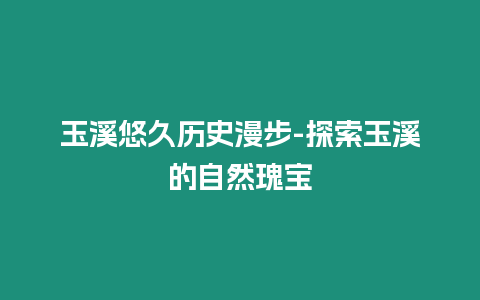 玉溪悠久歷史漫步-探索玉溪的自然瑰寶