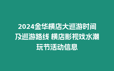 2024金華橫店大巡游時(shí)間及巡游路線 橫店影視戲水潮玩節(jié)活動(dòng)信息