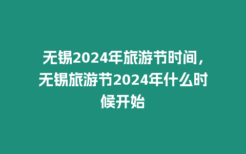 無錫2024年旅游節(jié)時(shí)間，無錫旅游節(jié)2024年什么時(shí)候開始