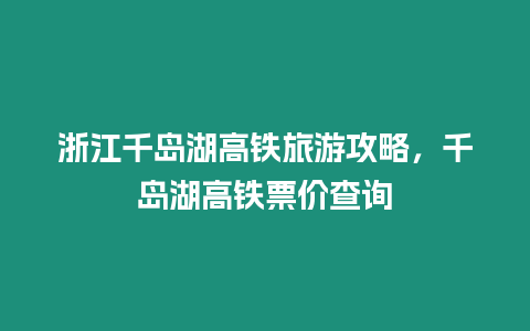 浙江千島湖高鐵旅游攻略，千島湖高鐵票價查詢