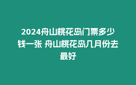 2024舟山桃花島門(mén)票多少錢(qián)一張 舟山桃花島幾月份去最好