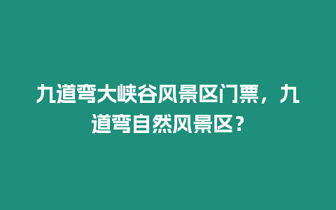 九道彎大峽谷風景區門票，九道彎自然風景區？