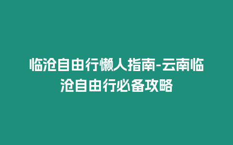 臨滄自由行懶人指南-云南臨滄自由行必備攻略