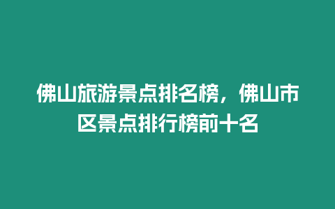 佛山旅游景點(diǎn)排名榜，佛山市區(qū)景點(diǎn)排行榜前十名