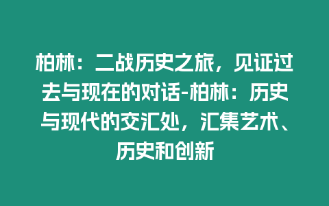 柏林：二戰(zhàn)歷史之旅，見證過去與現(xiàn)在的對話-柏林：歷史與現(xiàn)代的交匯處，匯集藝術(shù)、歷史和創(chuàng)新