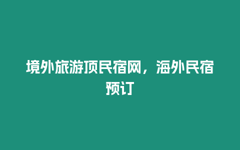 境外旅游頂民宿網，海外民宿預訂