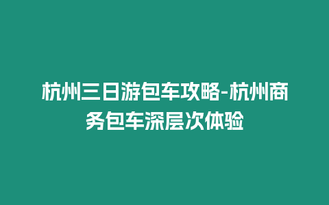 杭州三日游包車攻略-杭州商務包車深層次體驗