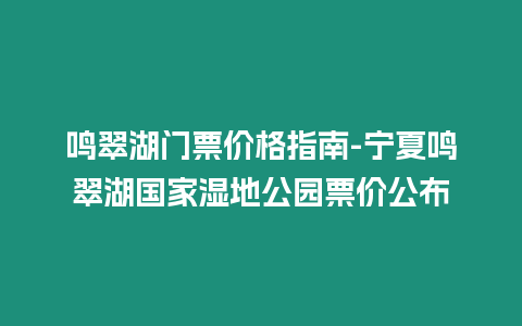 鳴翠湖門票價格指南-寧夏鳴翠湖國家濕地公園票價公布