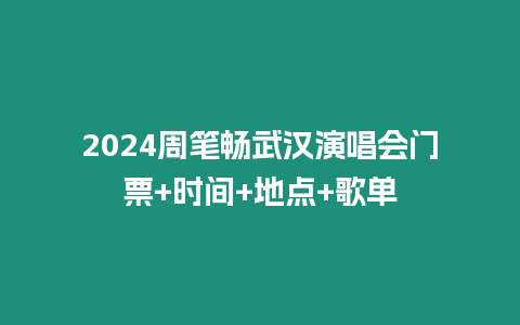 2024周筆暢武漢演唱會門票+時間+地點+歌單