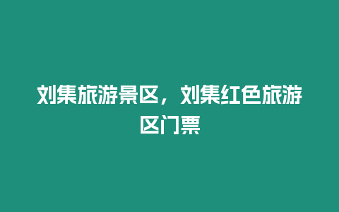 劉集旅游景區，劉集紅色旅游區門票