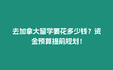 去加拿大留學要花多少錢？資金預算提前規劃！