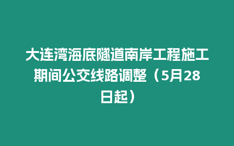 大連灣海底隧道南岸工程施工期間公交線路調整（5月28日起）