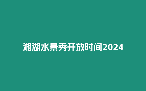 湘湖水景秀開放時間2024