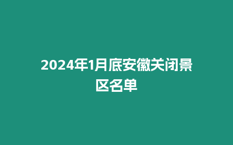 2024年1月底安徽關閉景區名單