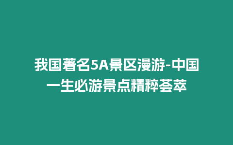 我國著名5A景區(qū)漫游-中國一生必游景點(diǎn)精粹薈萃