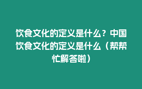 飲食文化的定義是什么？中國(guó)飲食文化的定義是什么（幫幫忙解答啦）