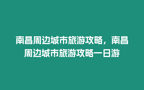 南昌周邊城市旅游攻略，南昌周邊城市旅游攻略一日游