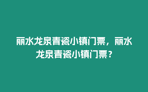 麗水龍泉青瓷小鎮門票，麗水龍泉青瓷小鎮門票？