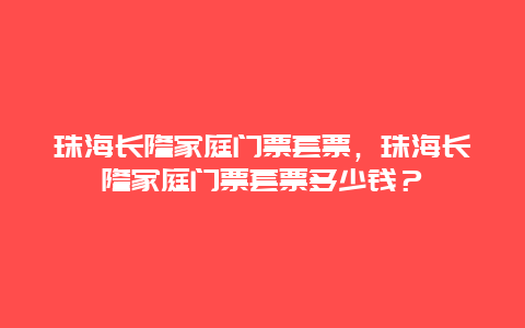 珠海長隆家庭門票套票，珠海長隆家庭門票套票多少錢？