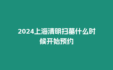 2024上海清明掃墓什么時候開始預約