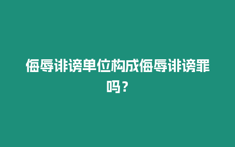 侮辱誹謗單位構(gòu)成侮辱誹謗罪嗎？