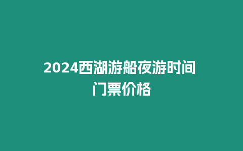 2024西湖游船夜游時間 門票價格