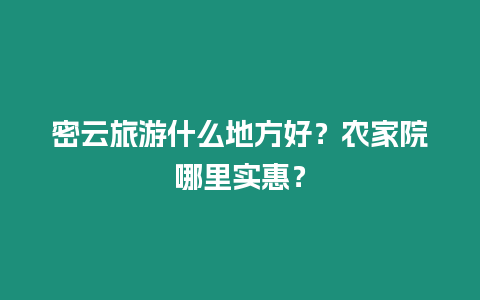 密云旅游什么地方好？農家院哪里實惠？