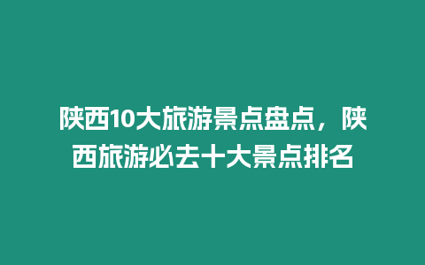 陜西10大旅游景點盤點，陜西旅游必去十大景點排名