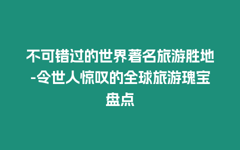 不可錯過的世界著名旅游勝地-令世人驚嘆的全球旅游瑰寶盤點