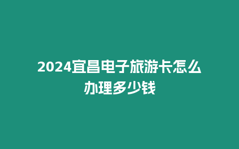 2024宜昌電子旅游卡怎么辦理多少錢