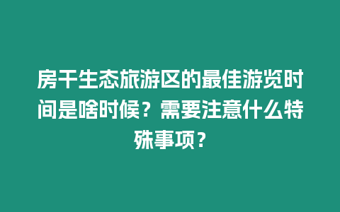 房干生態旅游區的最佳游覽時間是啥時候？需要注意什么特殊事項？