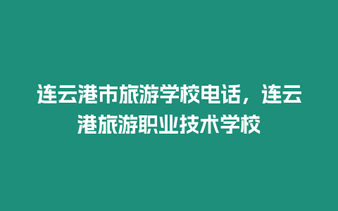 連云港市旅游學校電話，連云港旅游職業技術學校