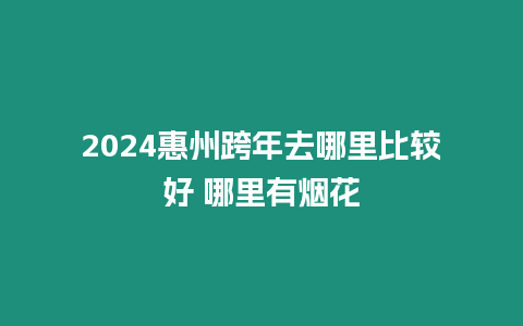 2024惠州跨年去哪里比較好 哪里有煙花