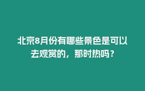 北京8月份有哪些景色是可以去觀賞的，那時熱嗎？