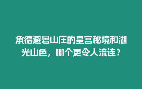 承德避暑山莊的皇宮秘境和湖光山色，哪個更令人流連？