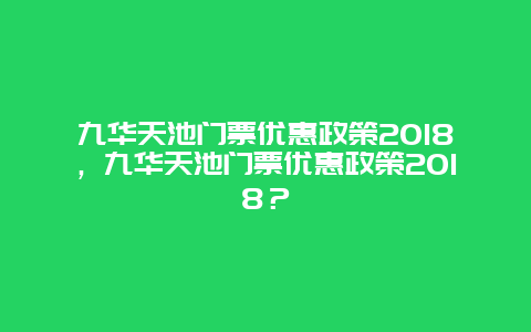 九華天池門票優惠政策2024，九華天池門票優惠政策2024？