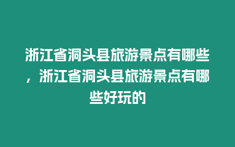 浙江省洞頭縣旅游景點有哪些，浙江省洞頭縣旅游景點有哪些好玩的