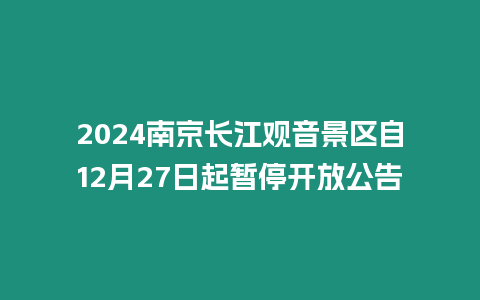 2024南京長(zhǎng)江觀音景區(qū)自12月27日起暫停開(kāi)放公告