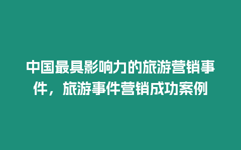 中國最具影響力的旅游營銷事件，旅游事件營銷成功案例