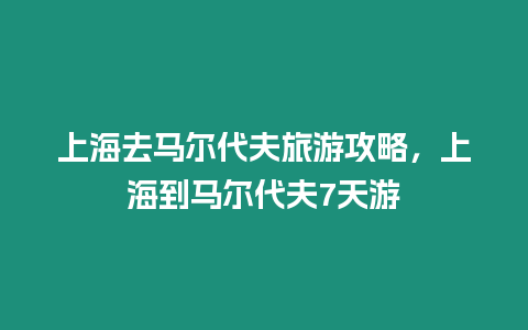 上海去馬爾代夫旅游攻略，上海到馬爾代夫7天游