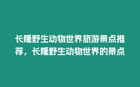 長隆野生動物世界旅游景點推薦，長隆野生動物世界的景點