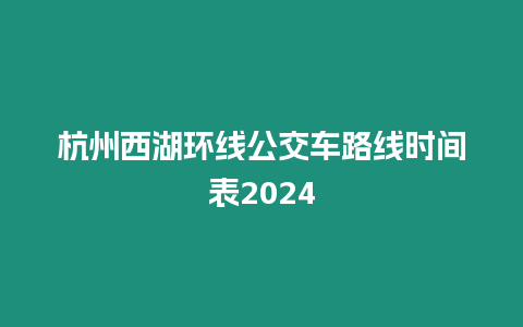 杭州西湖環線公交車路線時間表2024