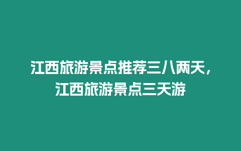 江西旅游景點推薦三八兩天，江西旅游景點三天游