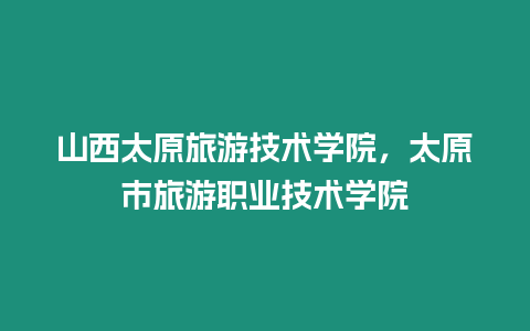 山西太原旅游技術學院，太原市旅游職業技術學院